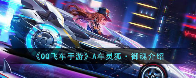 QQ飞车手游A车灵狐御魂是什么-QQ飞车手游A车灵狐御魂介绍