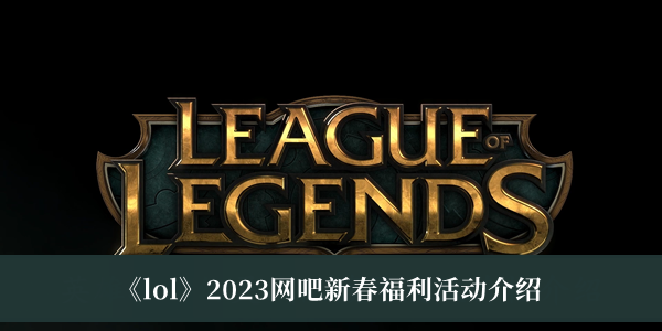 lol2023网吧新春福利活动-lol2023网吧新春福利活动介绍