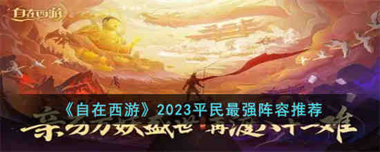 自在西游2023平民最强阵容是什么 自在西游2023平民最强阵容推荐
