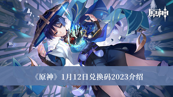 原神1月12日兑换码2023-原神1月12日兑换码2023介绍