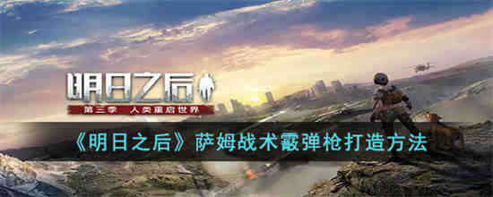 明日之后萨姆战术霰弹枪怎么打造 明日之后萨姆战术霰弹枪打造方法