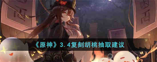 原神3.4胡桃复刻还有必要抽吗 原神3.4复刻胡桃抽取建议