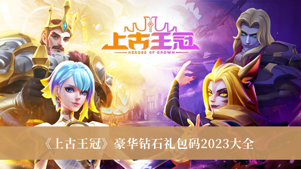 上古王冠豪华钻石礼包码2023-上古王冠豪华钻石礼包码2023大全