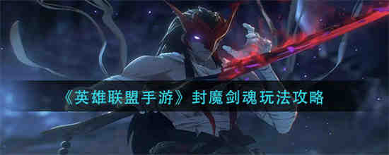 英雄联盟手游封魔剑魂怎么玩 英雄联盟手游封魔剑魂玩法攻略