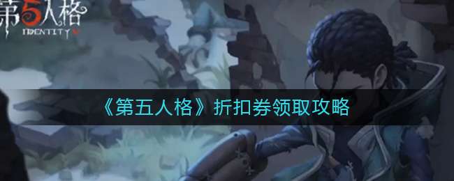 第五人格折扣券领取攻略-第五人格折扣券领取方法介绍