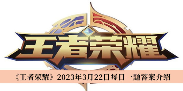 王者荣耀2023年3月22日每日一题答案-王者荣耀2023年3月22日每日一题答案介绍