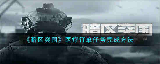 暗区突围医疗订单任务怎么完成 医疗订单任务完成攻略