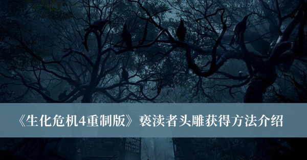 生化危机4重制版亵渎者头雕获得方法-生化危机4重制版亵渎者头雕获得方法介绍