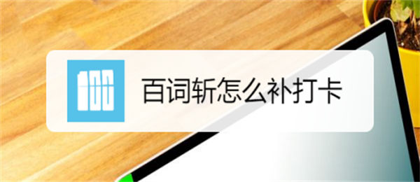 百词斩怎么补打卡 百词斩打卡有什么用