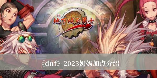 dnf2023奶妈加点-dnf2023奶妈加点介绍