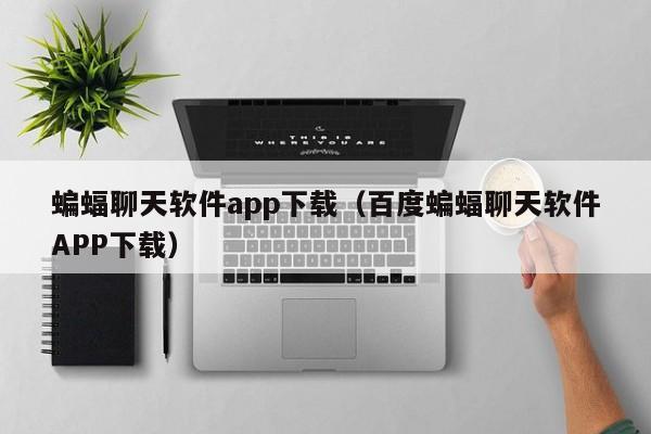 蝙蝠聊天软件app下载（百度蝙蝠聊天软件APP下载）