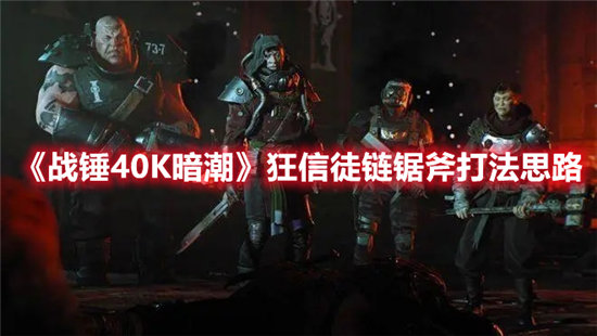 战锤40K暗潮狂信徒链锯斧打法思路-战锤40K暗潮狂信徒链锯斧打法一览