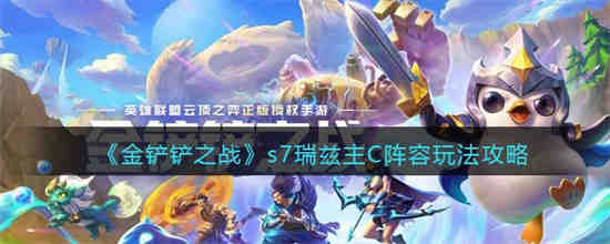 金铲铲之战s7瑞兹主C阵容在怎么玩 金铲铲之战s7瑞兹主C阵容玩法攻略