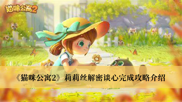 猫咪公寓2莉莉丝解密谈心完成攻略-猫咪公寓2莉莉丝解密谈心完成攻略介绍