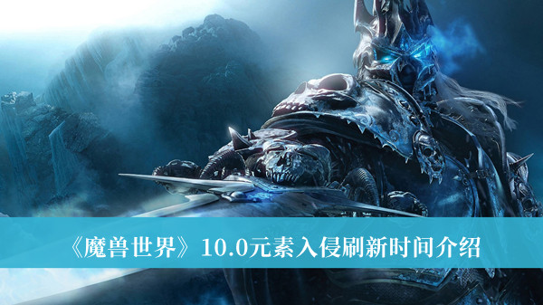 魔兽世界10.0元素入侵刷新时间-魔兽世界10.0元素入侵刷新时间介绍