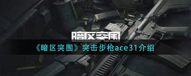 暗区突围突击步枪ace31怎么样-暗区突围突击步枪ace31介绍
