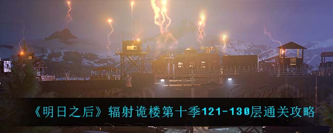 明日之后辐射诡楼第十季121130层如何通关 辐射诡楼第十季121130层通关攻略