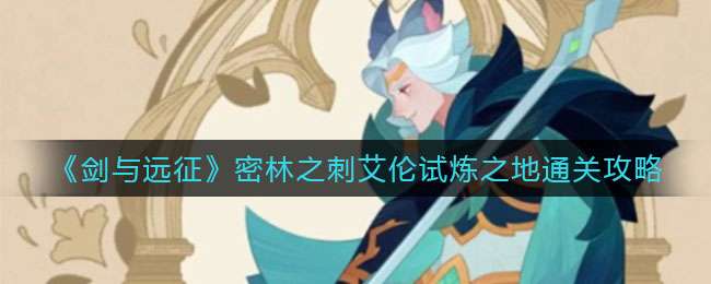 剑与远征密林之刺艾伦试炼之地怎么过-密林之刺艾伦试炼之地通关攻略