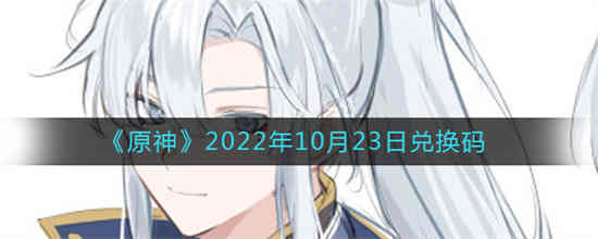 原神2022年10月23日兑换码是什么 原神2022年10月23日兑换码分享
