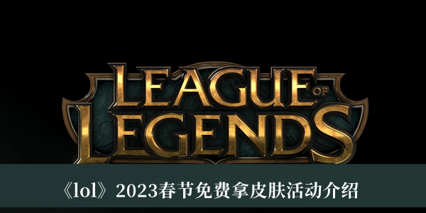 lol2023春节免费拿皮肤活动-lol2023春节免费拿皮肤活动介绍