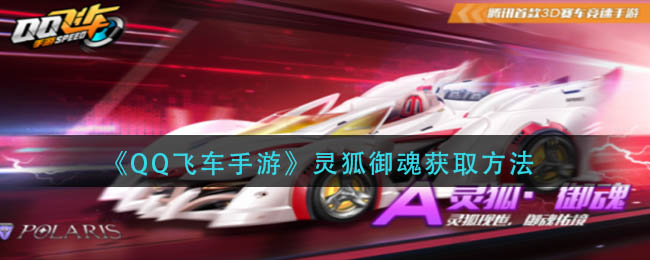 QQ飞车手游灵狐御魂获取方法详解-QQ飞车手游灵狐御魂获取方法一览