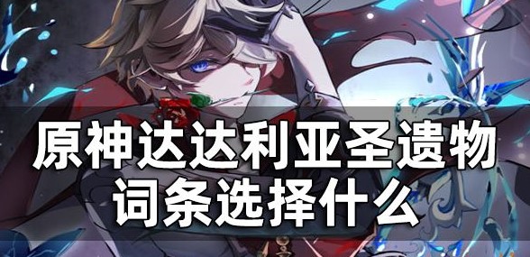 原神达达利亚圣遗物词条选择什么-达达利亚圣遗物词条推荐一览