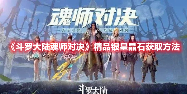 斗罗大陆魂师对决精品银皇晶石获得方法详解-斗罗大陆魂师对决精品银皇晶石作用一览