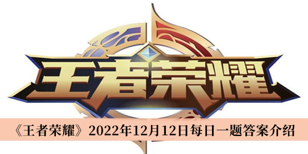 王者荣耀2022年12月12日每日一题答案-王者荣耀2022年12月12日每日一题答案介绍