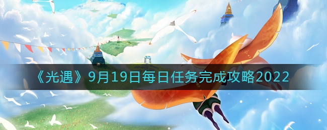 光遇 2022年9月19日如何完成每日任务-光遇 2022年9月19日每日任务完成详细介绍