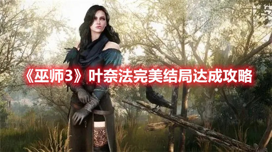 巫师3叶奈法完美结局达成攻略-巫师3叶奈法完美结局达成方法