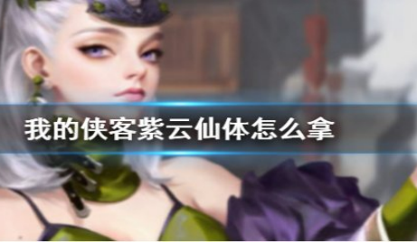 我的侠客紫云仙体怎么获得