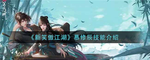 新笑傲江湖慕修辰有什么技能-新笑傲江湖慕修辰的技能介绍