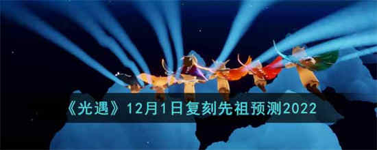 光遇12月1日复刻先祖是谁 12月1日复刻先祖预测2022
