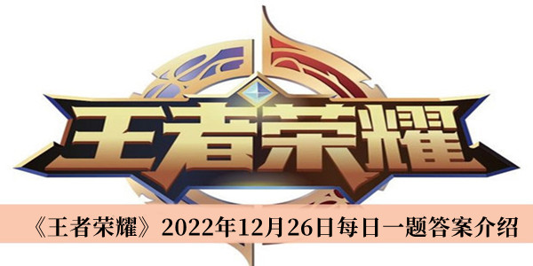 王者荣耀2022年12月26日每日一题答案-王者荣耀2022年12月26日每日一题答案介绍