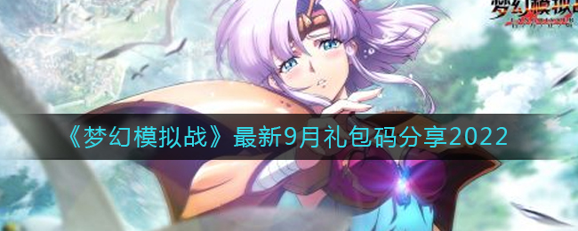 梦幻模拟战2022最新9月礼包码详解-梦幻模拟战2022最新9月礼包码一览