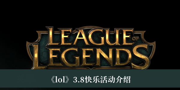 lol3.8快乐活动2023-lol3.8快乐活动2023介绍