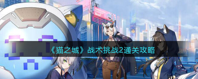 猫之城战术挑战2怎么过 战术挑战2打法攻略