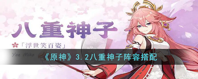 原神3.2八重神子怎么搭配阵容-原神3.2八重神子阵容搭配