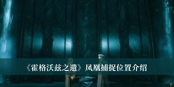 霍格沃茨之遗凤凰捕捉位置-霍格沃茨之遗凤凰捕捉位置介绍