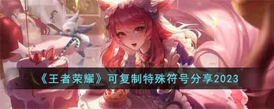 王者荣耀可复制特殊符号有哪些 王者荣耀可复制特殊符号分享2023