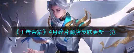 王者荣耀4月碎片商店皮肤更新了什么 4月碎片商店皮肤更新内容介绍