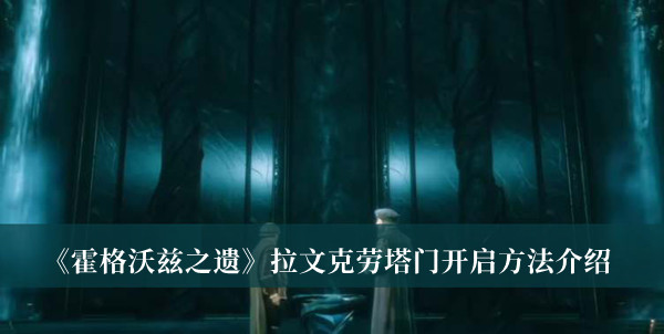 霍格沃茨之遗拉文克劳塔门开启方法-霍格沃茨之遗拉文克劳塔门开启方法介绍