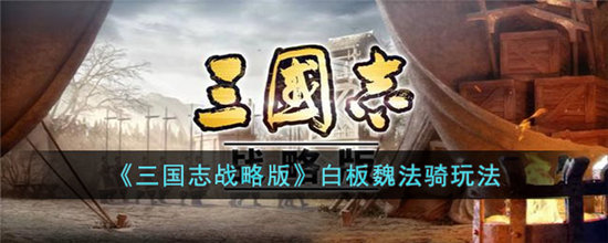 三国志战略版白板魏法骑玩法-三国志战略版白板魏法骑攻略