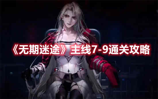 无期迷途主线7-9怎么通过 无期迷途主线7-9通关攻略推荐