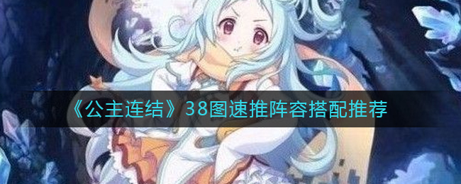 公主连结38图速推阵容怎么搭配-38图速推阵容搭配推荐