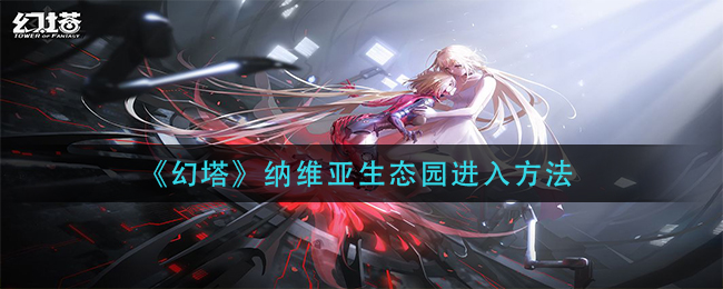幻塔纳维亚生态园怎么进 纳维亚生态园进入方法介绍