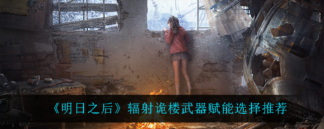 明日之后辐射诡楼武器赋能选择什么 辐射诡楼武器赋能选择推荐