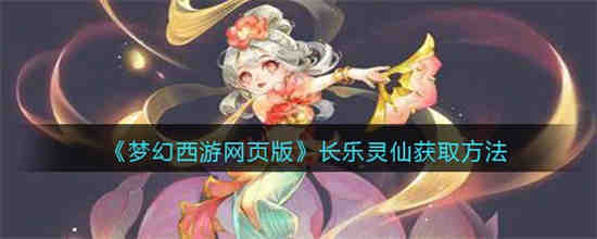 梦幻西游网页版长乐灵仙怎么获得 梦幻西游网页版长乐灵仙获取方法