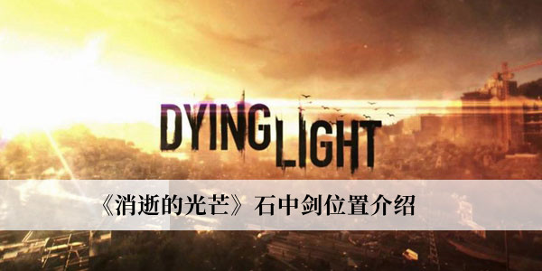 消逝的光芒石中剑位置-消逝的光芒石中剑位置介绍