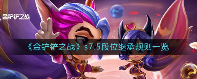 金铲铲之战s7.5段位继承规则详情-金铲铲之战s7.5段位继承规则分享